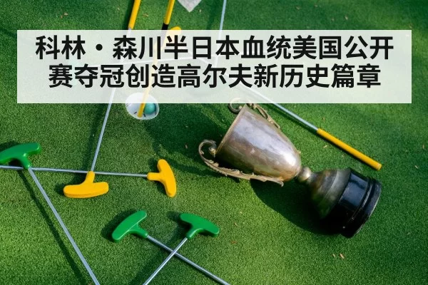 科林·森川半日本血统美国公开赛夺冠创造高尔夫新历史篇章