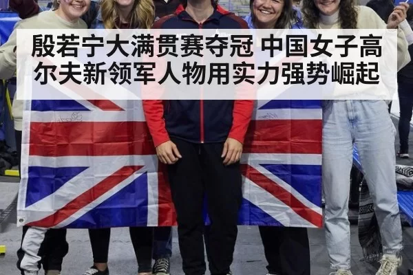 殷若宁大满贯赛夺冠 中国女子高尔夫新领军人物用实力强势崛起