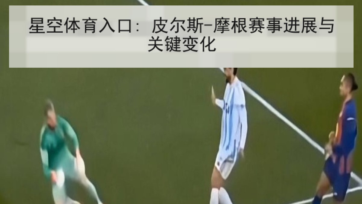 星空体育入口: 皮尔斯-摩根赛事进展与关键变化 星空体育入口: 皮尔斯-摩根赛事进展与关键变化